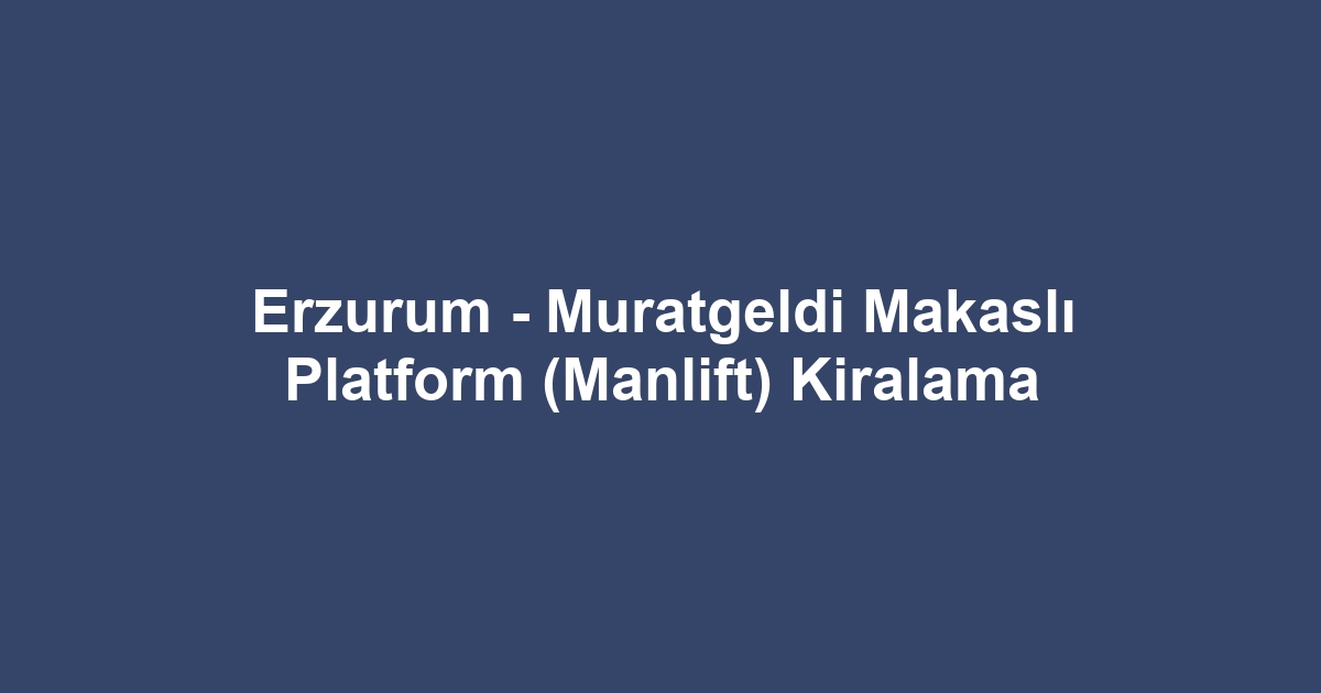 Erzurum - Muratgeldi Makaslı Platform (Manlift) Kiralama