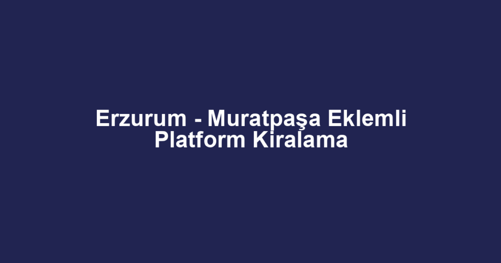 Erzurum - Muratpaşa Eklemli Platform Kiralama