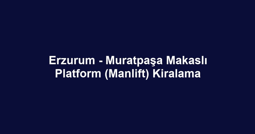Erzurum - Muratpaşa Makaslı Platform (Manlift) Kiralama