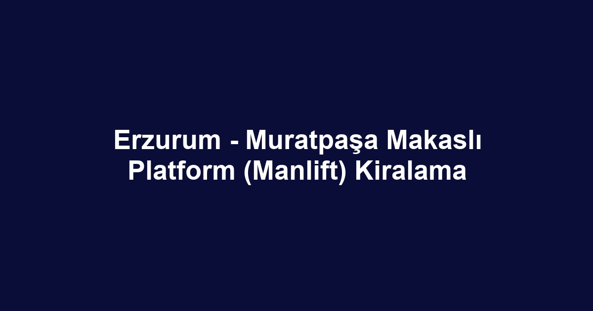 Erzurum - Muratpaşa Makaslı Platform (Manlift) Kiralama