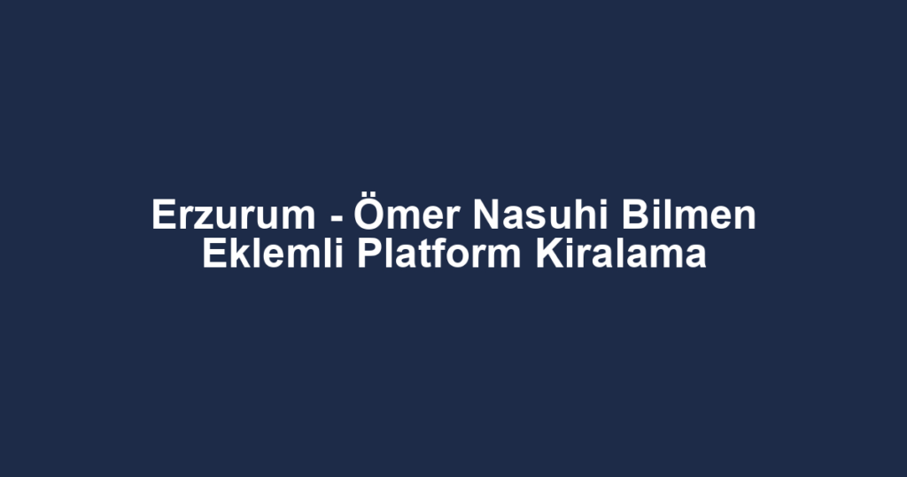 Erzurum - Ömer Nasuhi Bilmen Eklemli Platform Kiralama