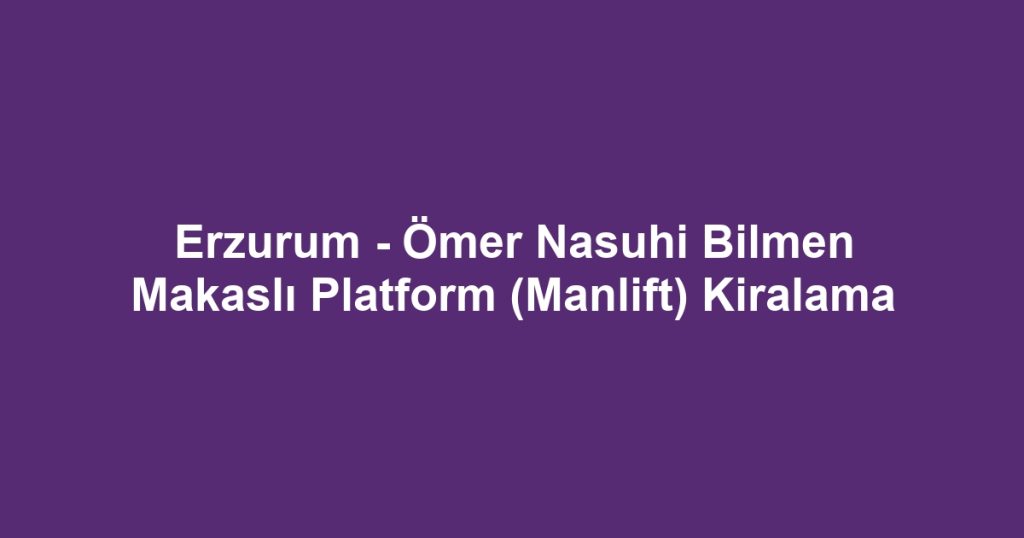 Erzurum - Ömer Nasuhi Bilmen Makaslı Platform (Manlift) Kiralama