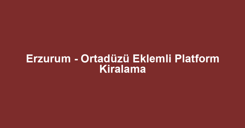 Erzurum - Ortadüzü Eklemli Platform Kiralama