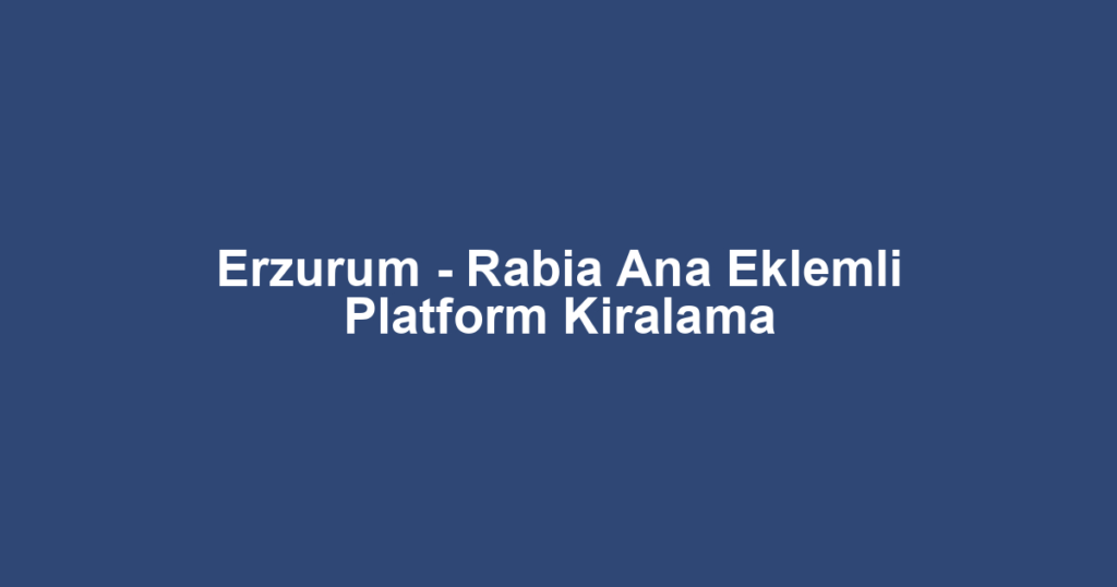 Erzurum - Rabia Ana Eklemli Platform Kiralama