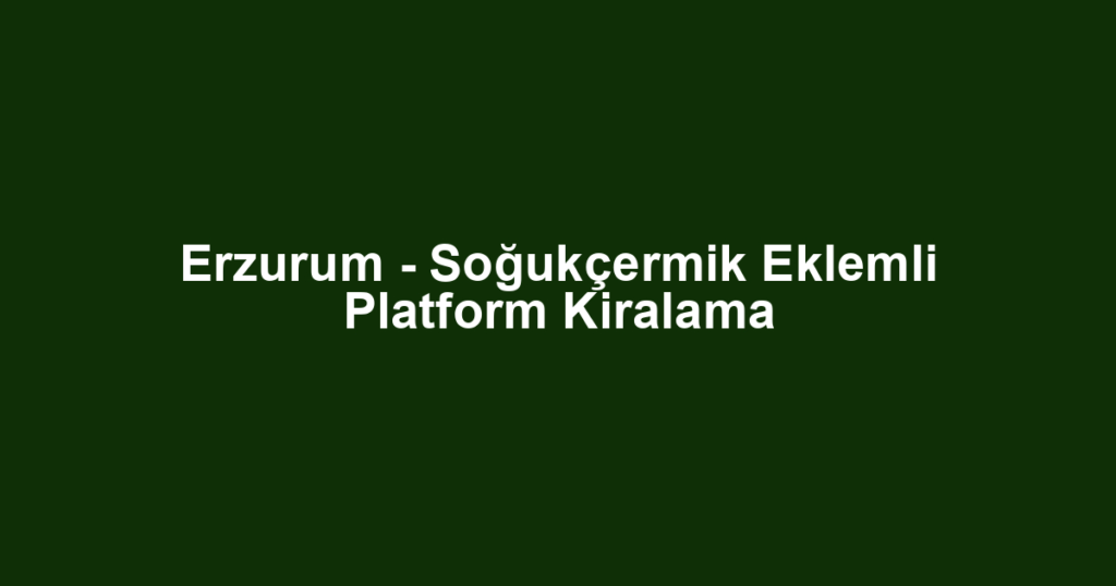 Erzurum - Soğukçermik Eklemli Platform Kiralama