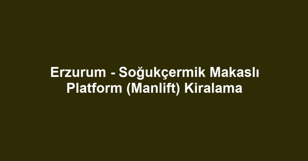 Erzurum - Soğukçermik Makaslı Platform (Manlift) Kiralama