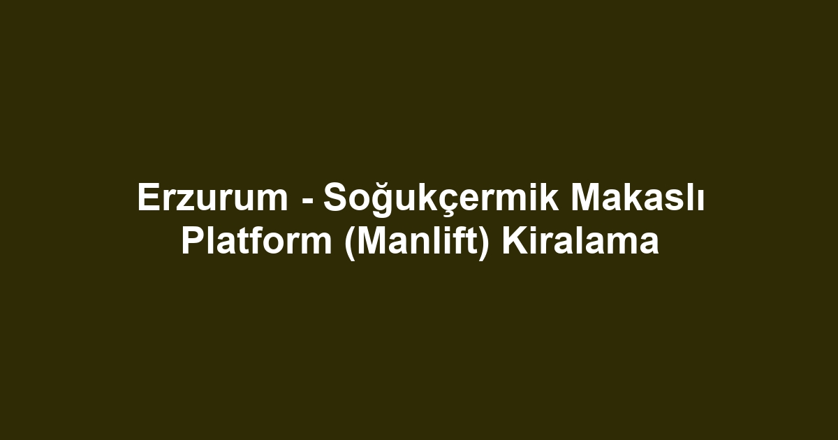 Erzurum - Soğukçermik Makaslı Platform (Manlift) Kiralama