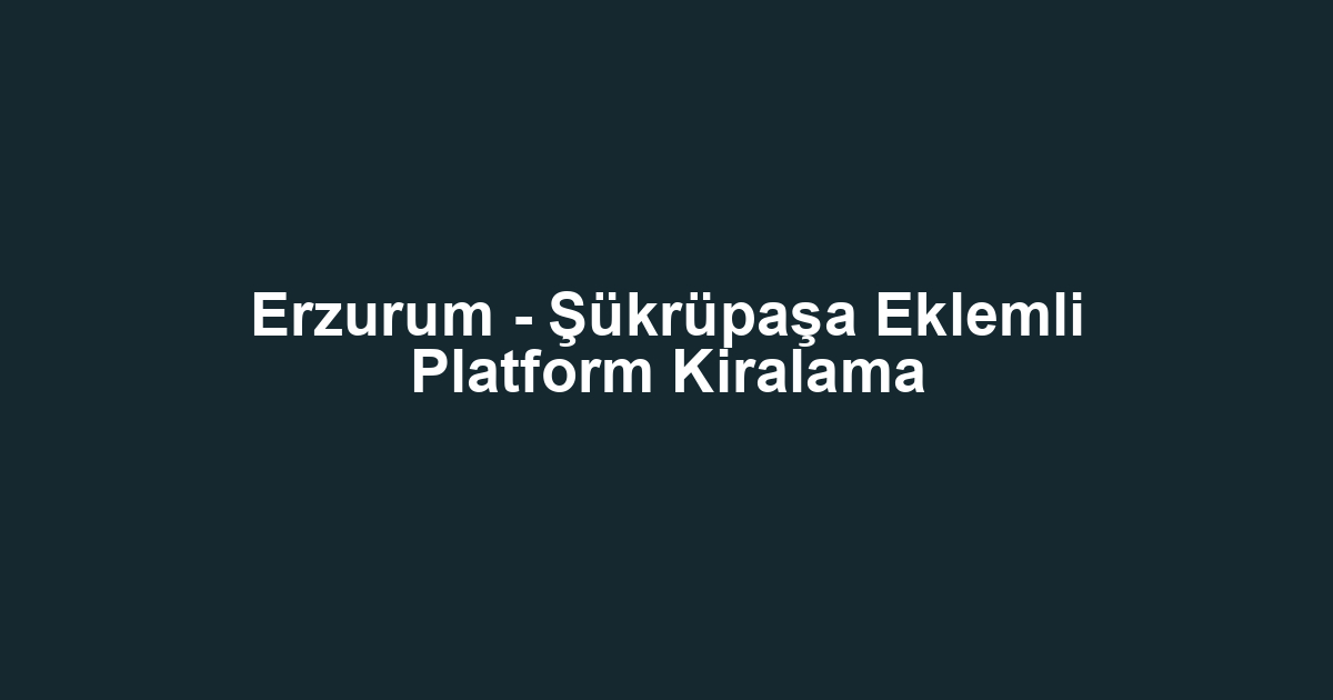 Erzurum - Şükrüpaşa Eklemli Platform Kiralama