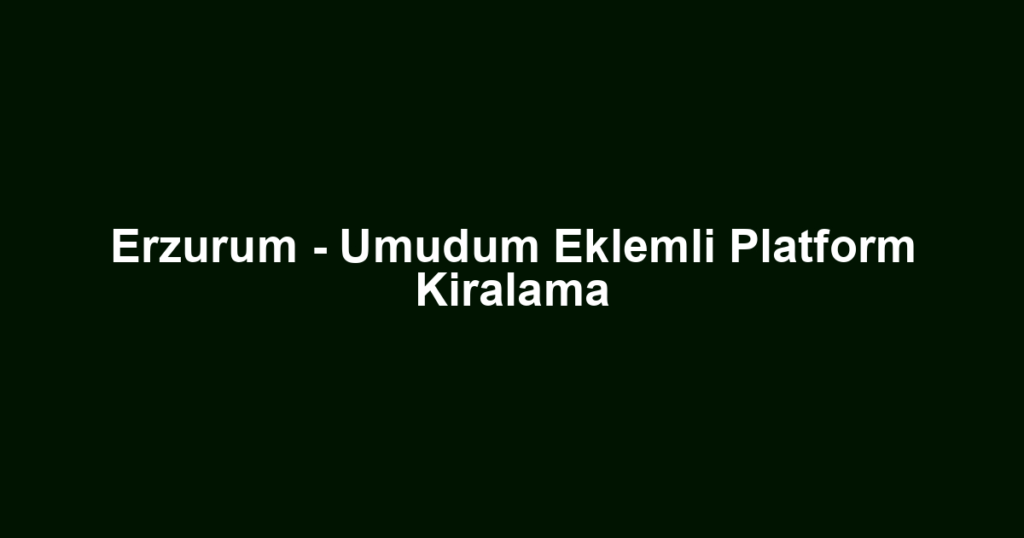 Erzurum - Umudum Eklemli Platform Kiralama