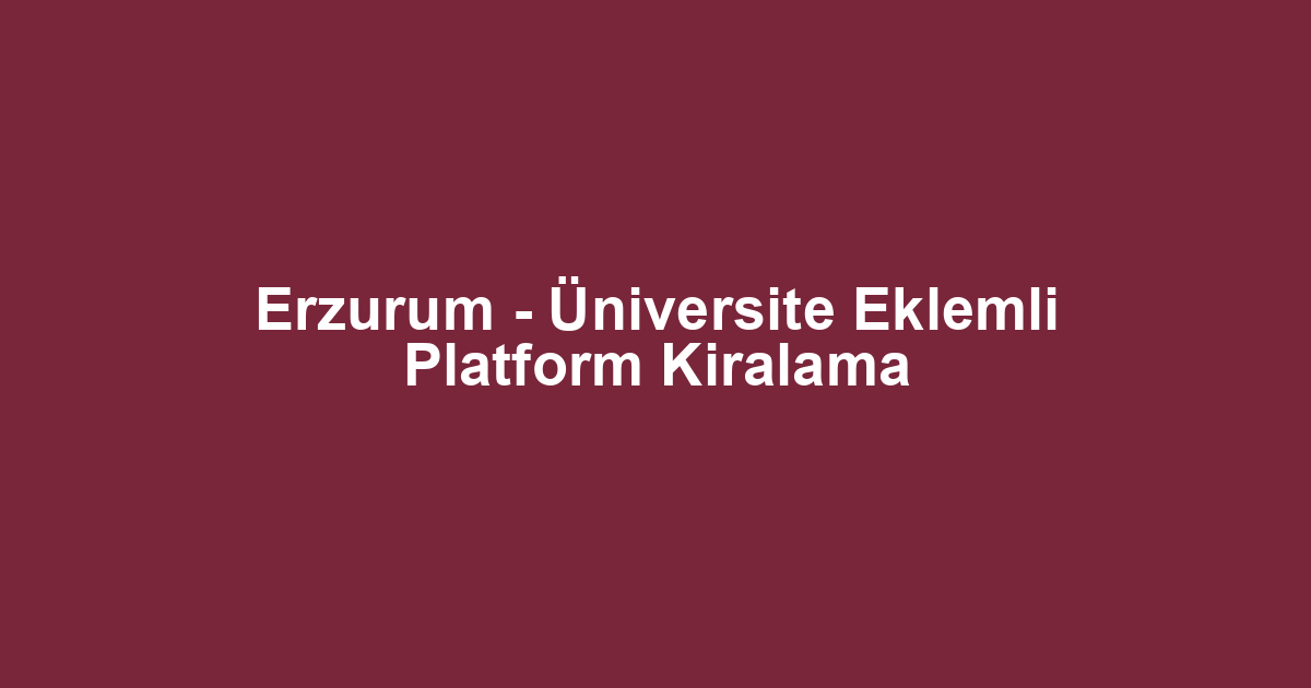 Erzurum - Üniversite Eklemli Platform Kiralama