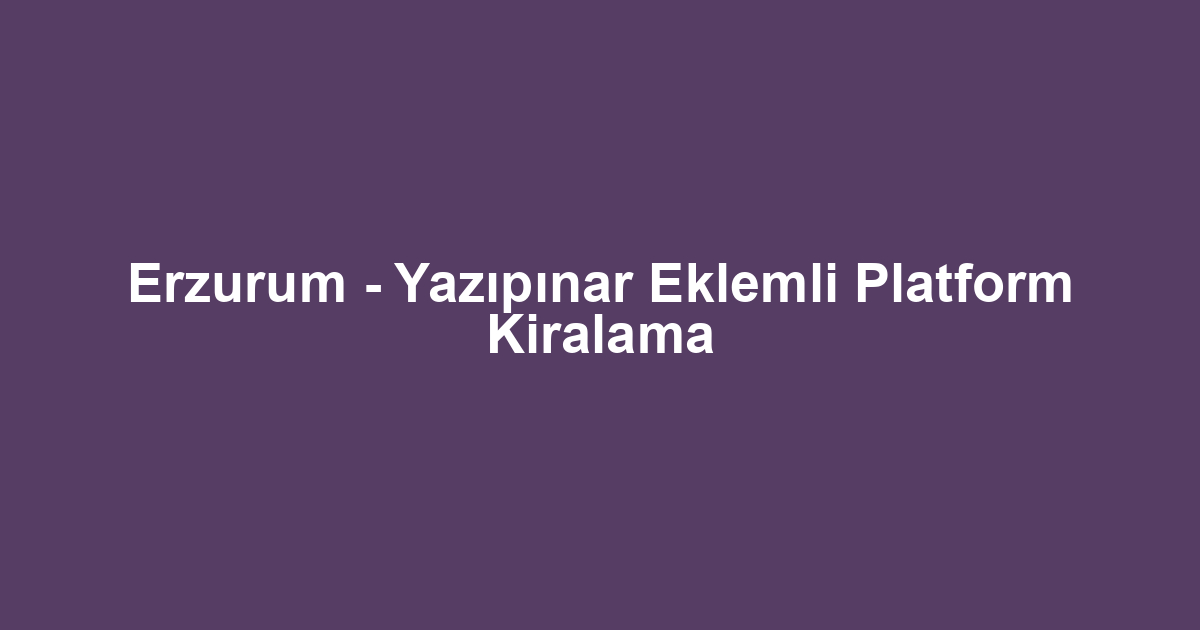 Erzurum - Yazıpınar Eklemli Platform Kiralama