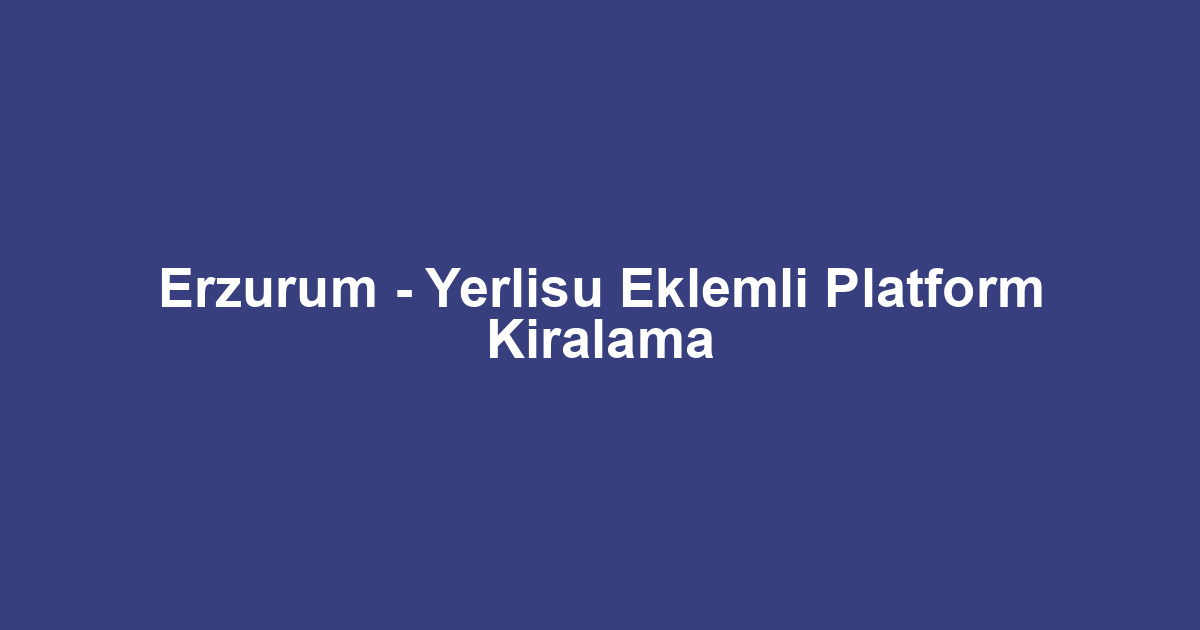 Erzurum - Yerlisu Eklemli Platform Kiralama