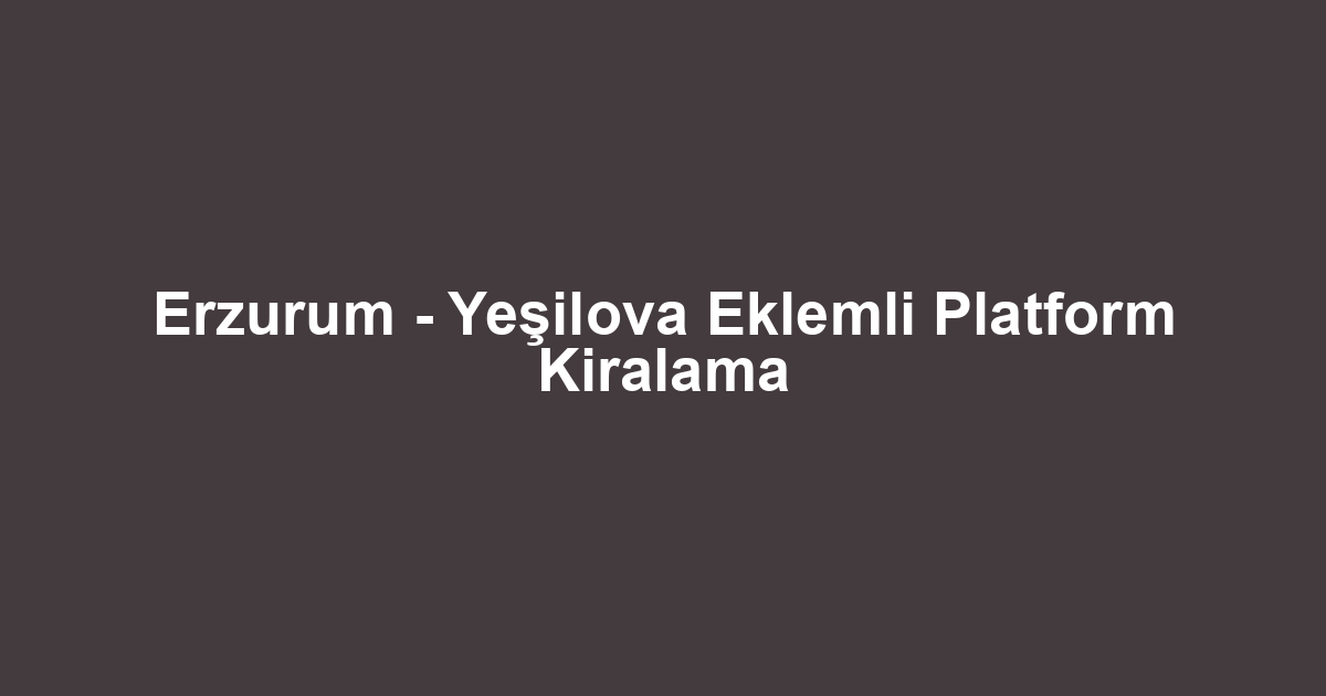 Erzurum - Yeşilova Eklemli Platform Kiralama