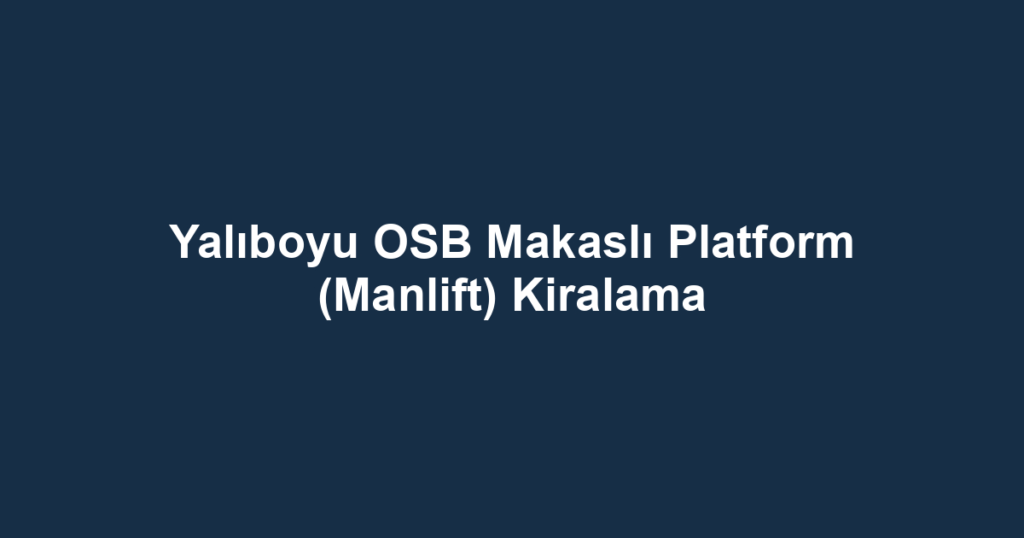 Yalıboyu OSB Makaslı Platform (Manlift) Kiralama