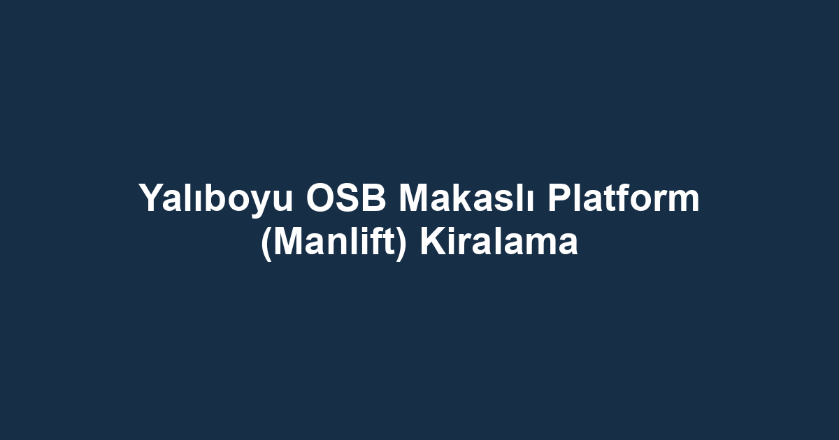 Yalıboyu OSB Makaslı Platform (Manlift) Kiralama