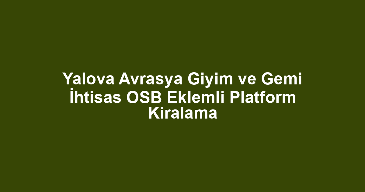 Yalova Avrasya Giyim ve Gemi İhtisas OSB Eklemli Platform Kiralama