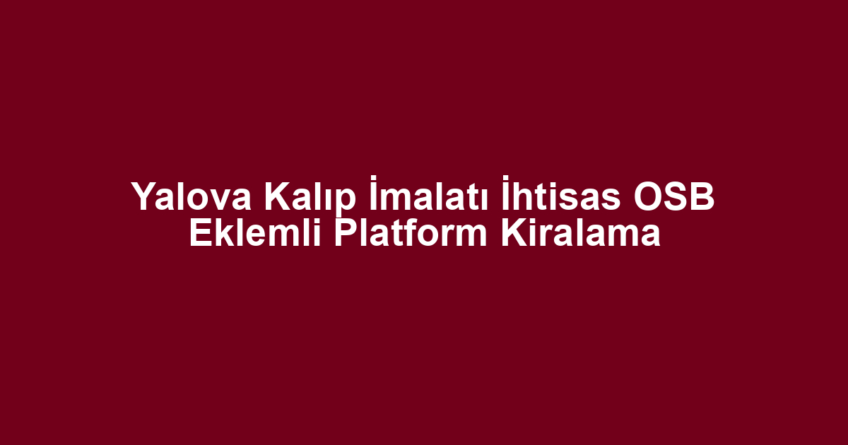 Yalova Kalıp İmalatı İhtisas OSB Eklemli Platform Kiralama