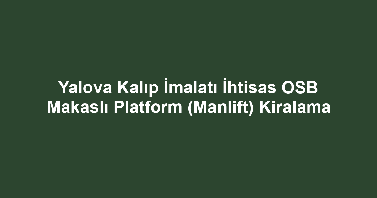 Yalova Kalıp İmalatı İhtisas OSB Makaslı Platform (Manlift) Kiralama
