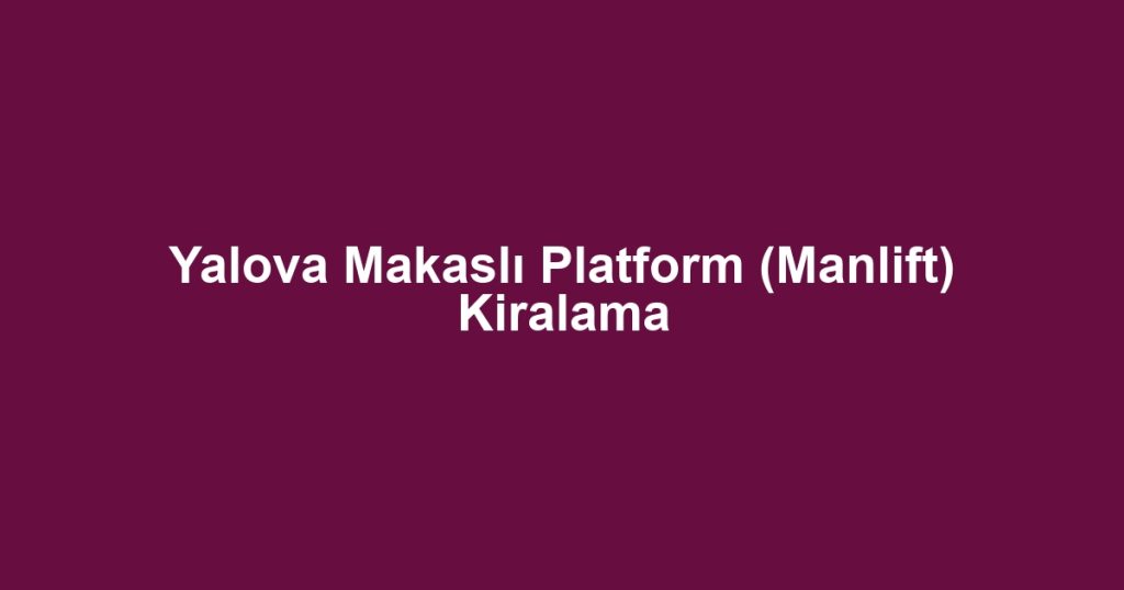 Yalova Makaslı Platform (Manlift) Kiralama
