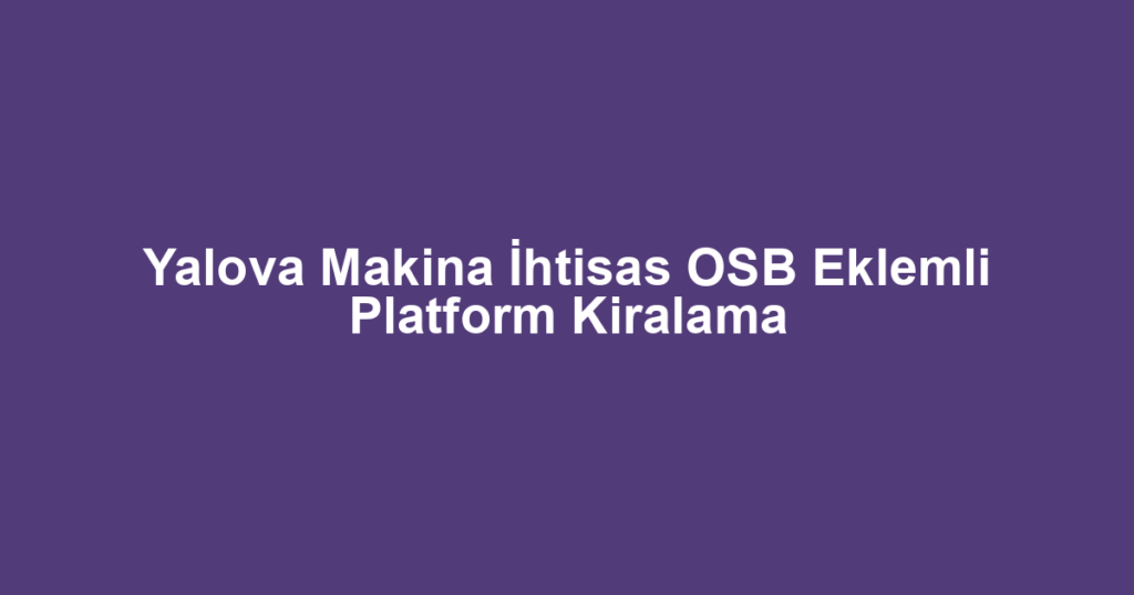 Yalova Makina İhtisas OSB Eklemli Platform Kiralama