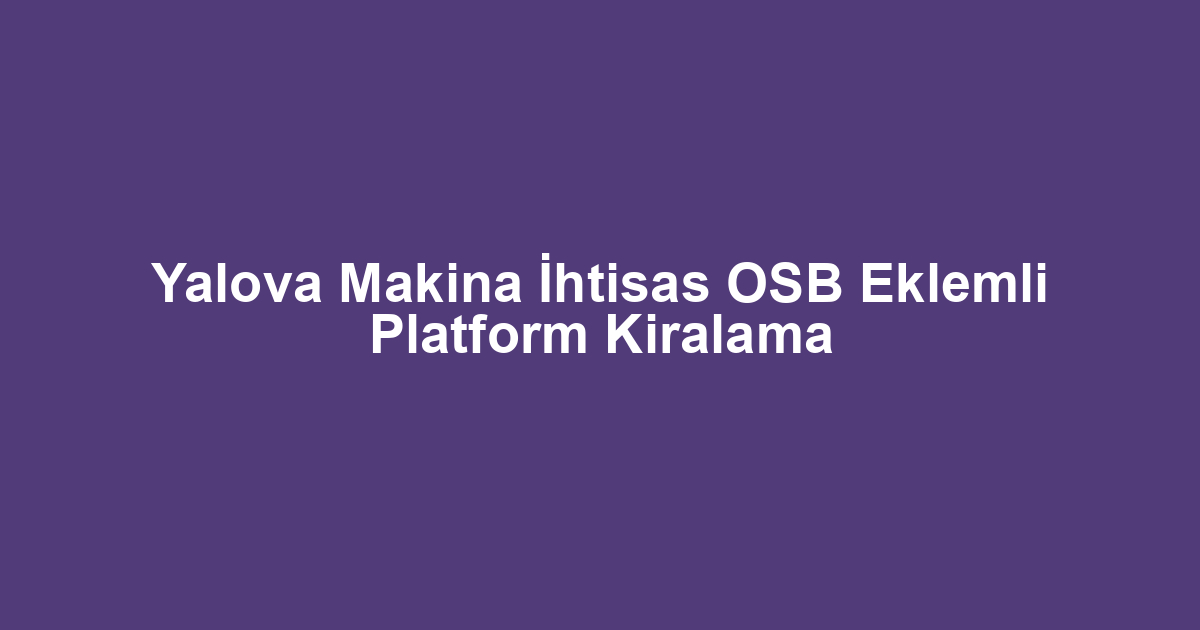 Yalova Makina İhtisas OSB Eklemli Platform Kiralama