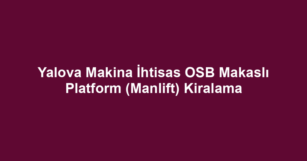 Yalova Makina İhtisas OSB Makaslı Platform (Manlift) Kiralama
