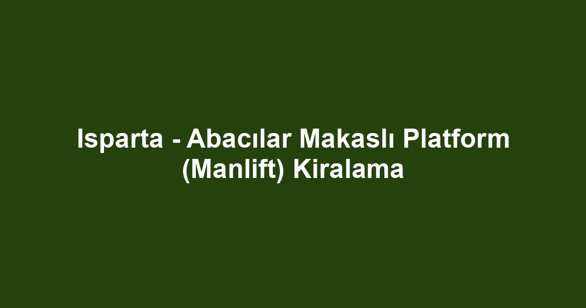 Isparta - Abacılar Makaslı Platform (Manlift) Kiralama