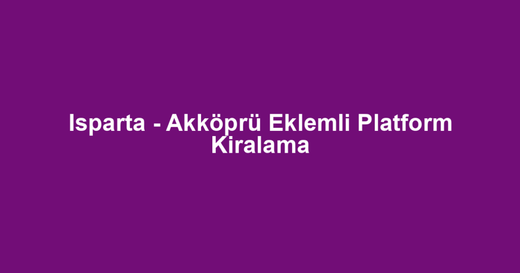 Isparta - Akköprü Eklemli Platform Kiralama
