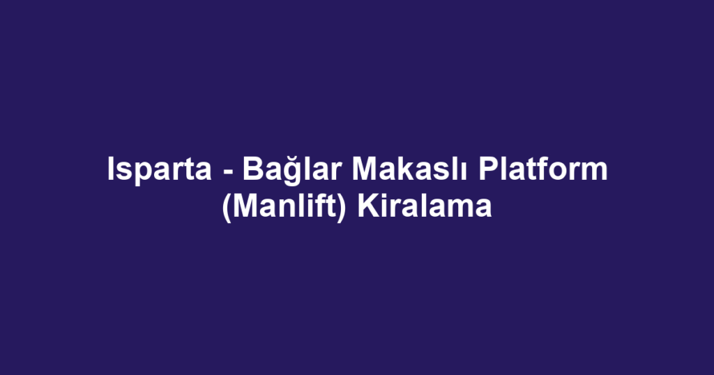 Isparta - Bağlar Makaslı Platform (Manlift) Kiralama