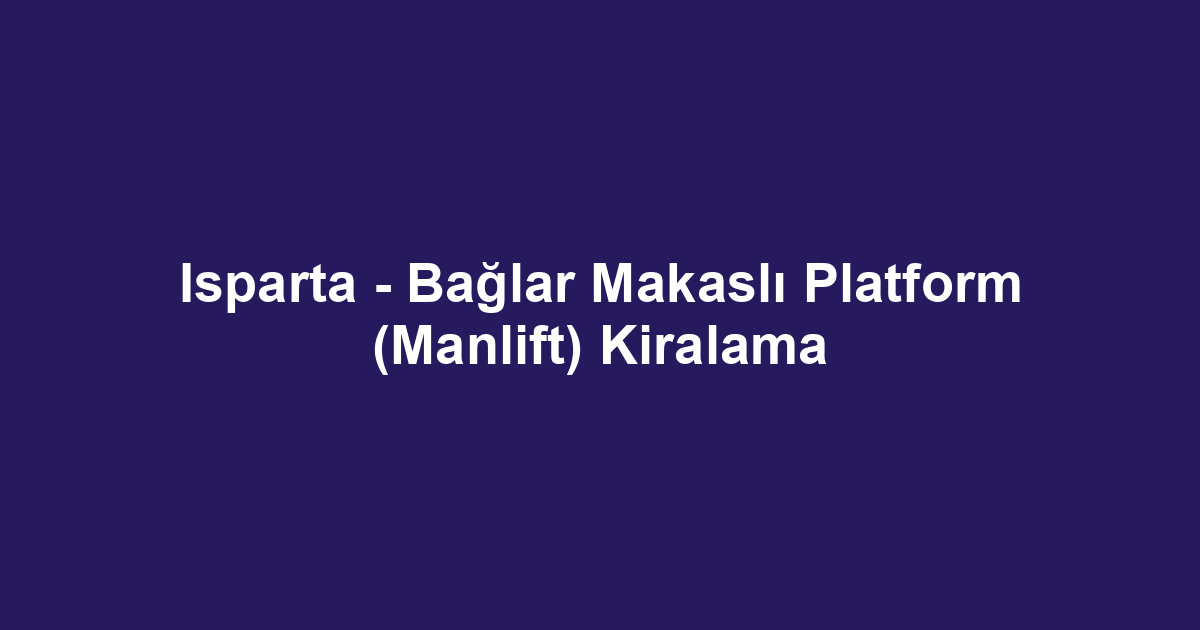 Isparta - Bağlar Makaslı Platform (Manlift) Kiralama