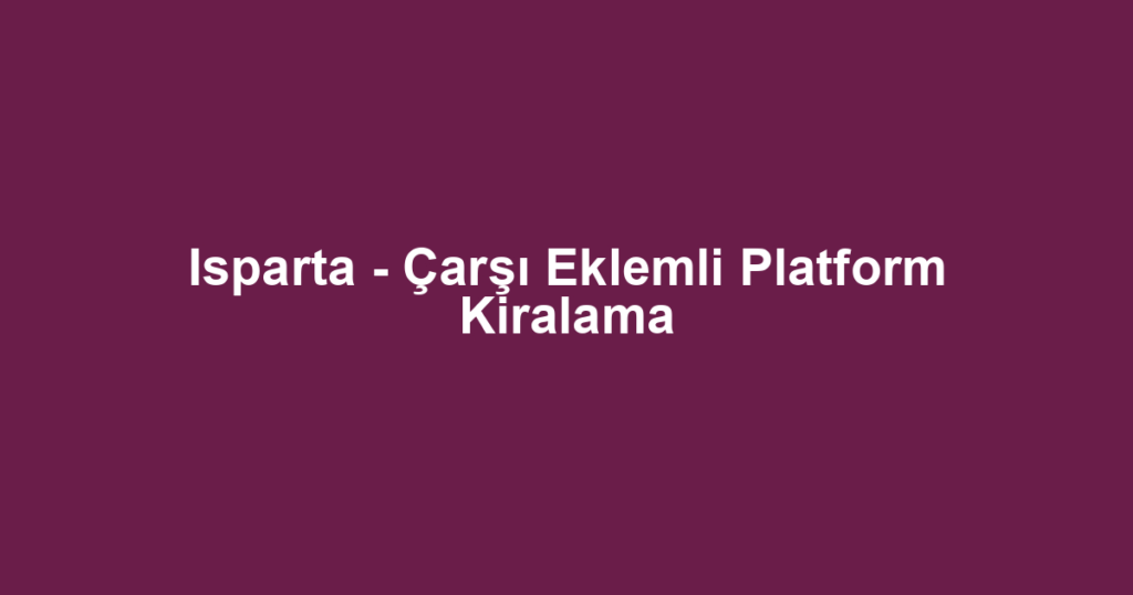 Isparta - Çarşı Eklemli Platform Kiralama