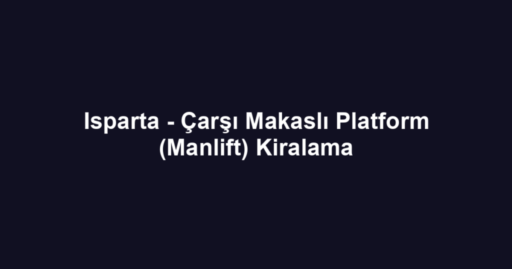 Isparta - Çarşı Makaslı Platform (Manlift) Kiralama