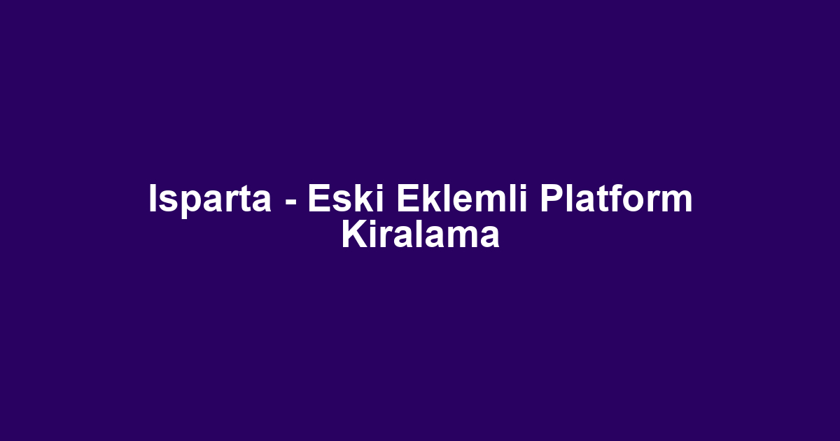 Isparta - Eski Eklemli Platform Kiralama