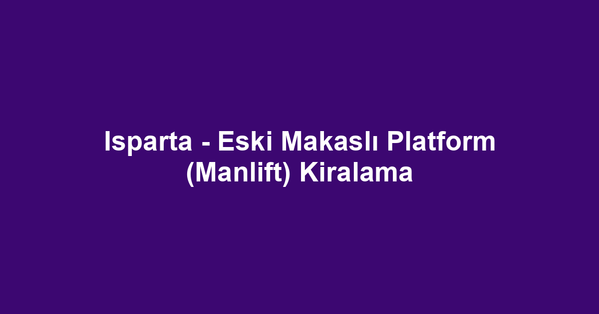 Isparta - Eski Makaslı Platform (Manlift) Kiralama