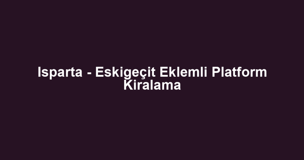 Isparta - Eskigeçit Eklemli Platform Kiralama