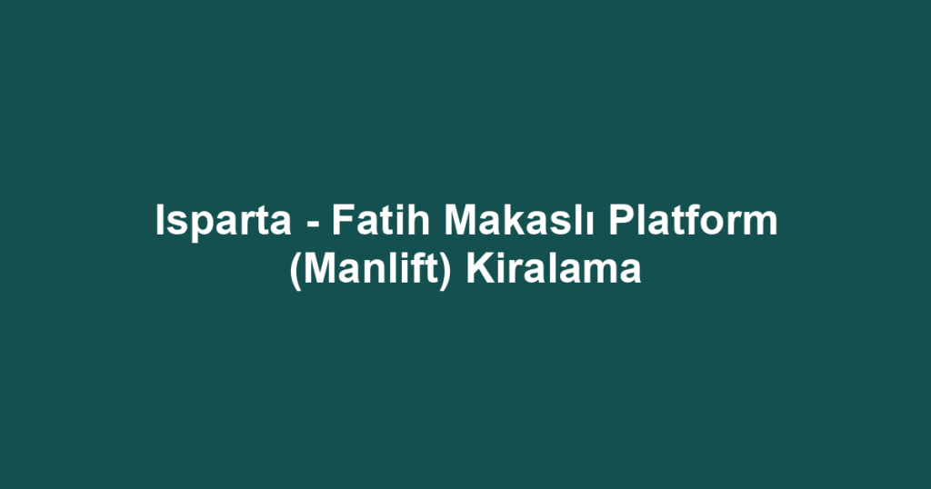 Isparta - Fatih Makaslı Platform (Manlift) Kiralama