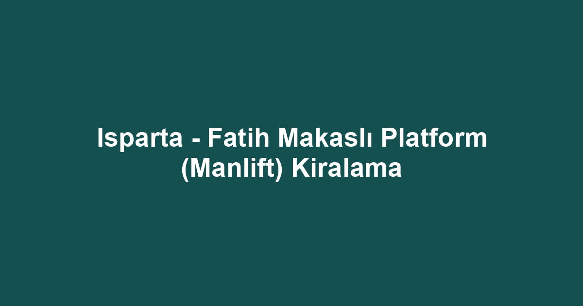 Isparta - Fatih Makaslı Platform (Manlift) Kiralama