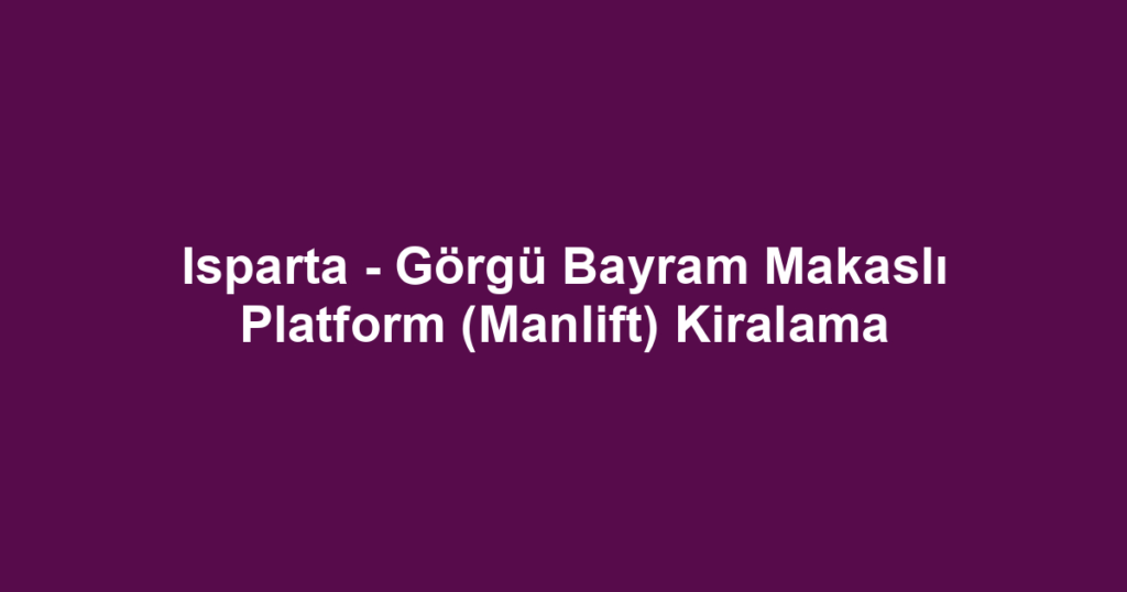 Isparta - Görgü Bayram Makaslı Platform (Manlift) Kiralama
