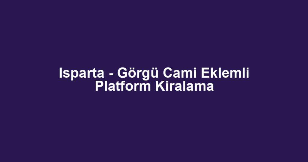 Isparta - Görgü Cami Eklemli Platform Kiralama