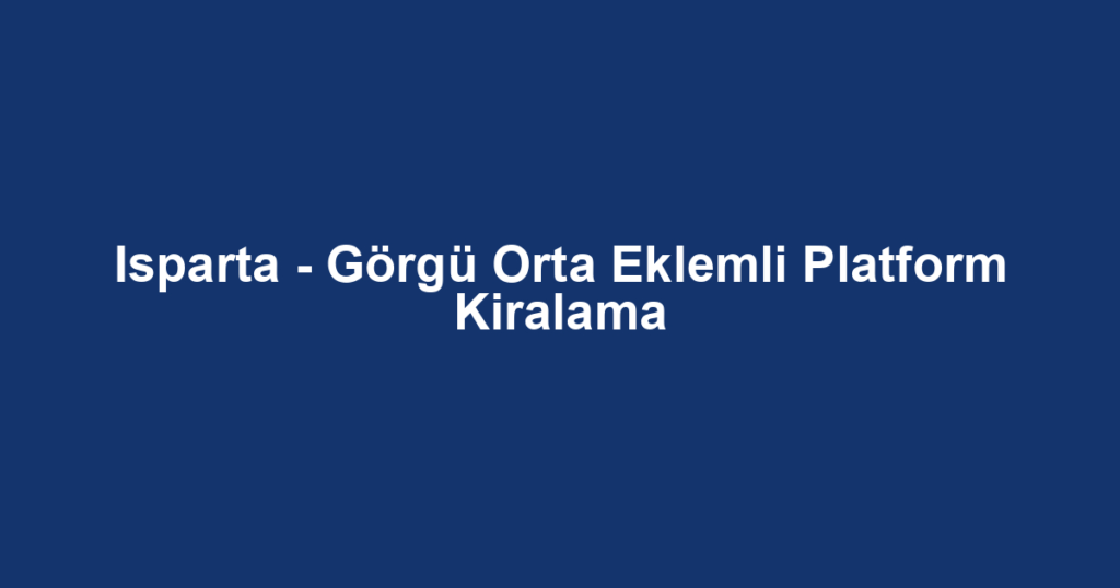 Isparta - Görgü Orta Eklemli Platform Kiralama