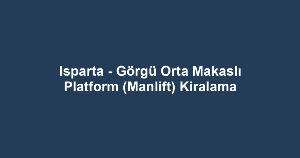 Isparta - Görgü Orta Makaslı Platform (Manlift) Kiralama