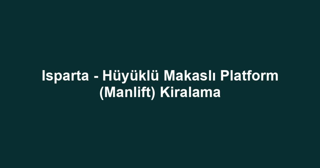Isparta - Hüyüklü Makaslı Platform (Manlift) Kiralama