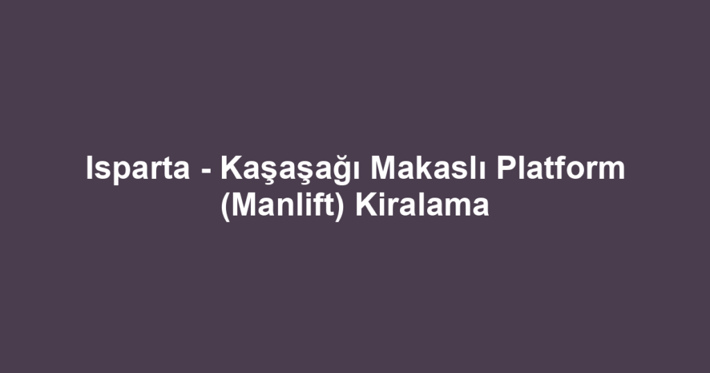 Isparta - Kaşaşağı Makaslı Platform (Manlift) Kiralama