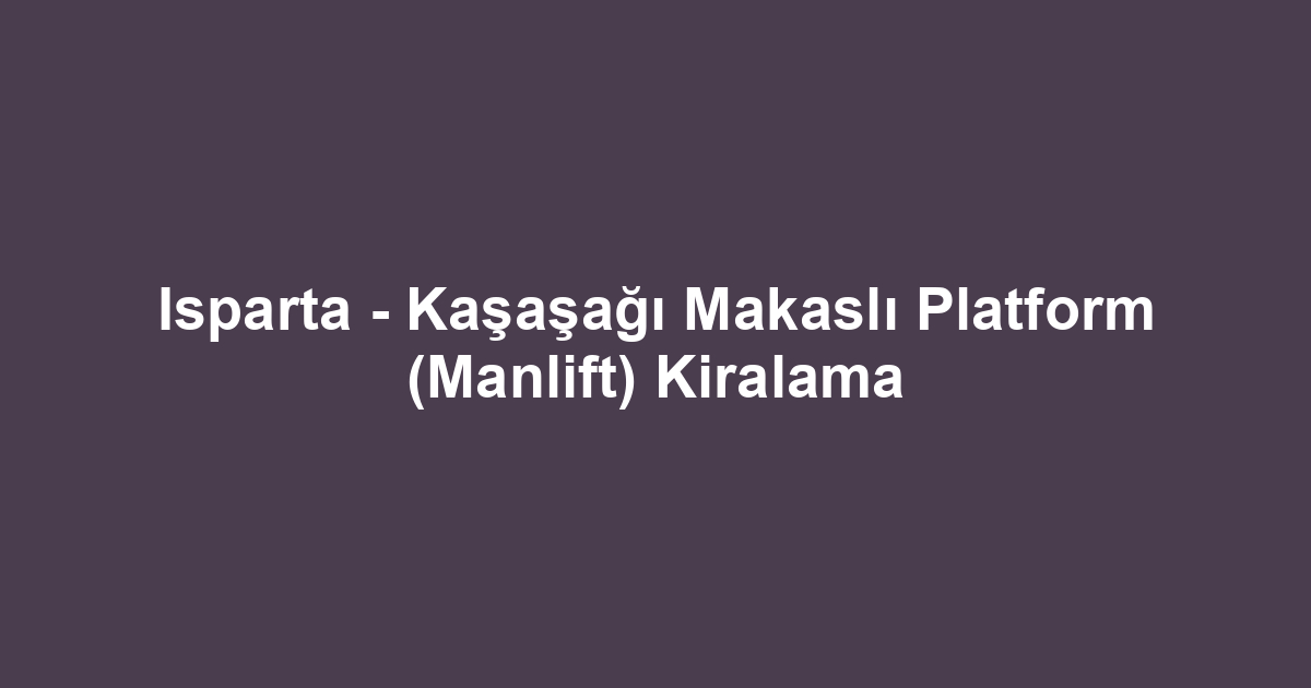 Isparta - Kaşaşağı Makaslı Platform (Manlift) Kiralama