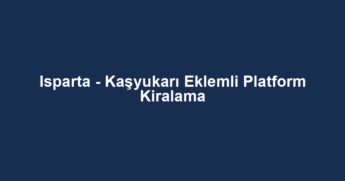 Isparta - Kaşyukarı Eklemli Platform Kiralama