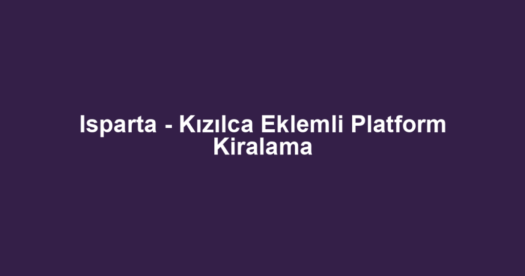 Isparta - Kızılca Eklemli Platform Kiralama