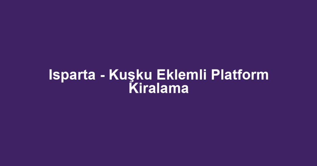 Isparta - Kuşku Eklemli Platform Kiralama
