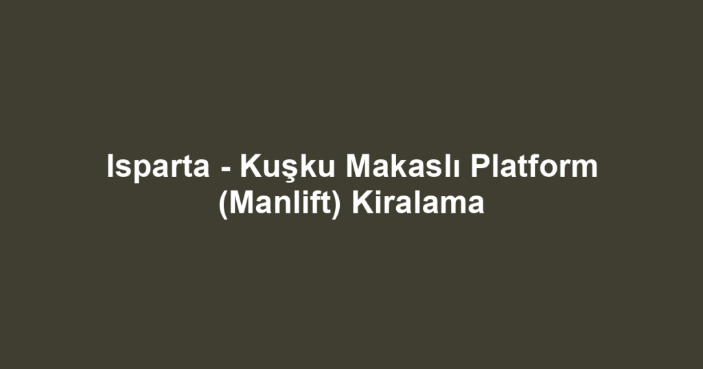 Isparta - Kuşku Makaslı Platform (Manlift) Kiralama