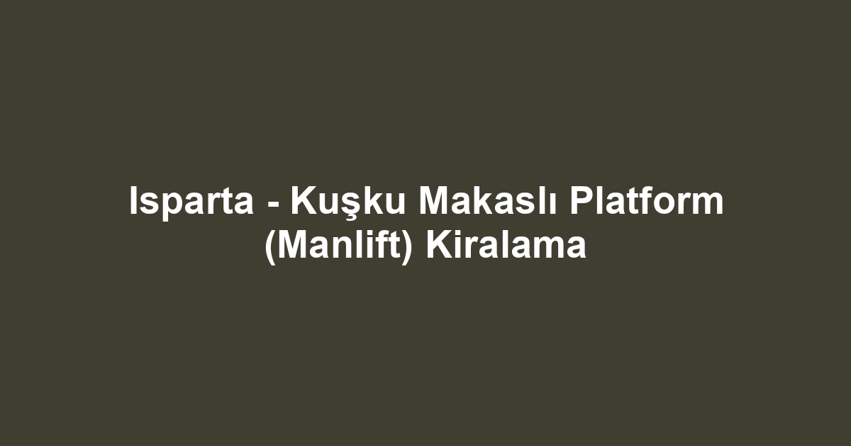 Isparta - Kuşku Makaslı Platform (Manlift) Kiralama