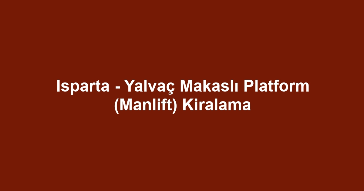Isparta - Yalvaç Makaslı Platform (Manlift) Kiralama